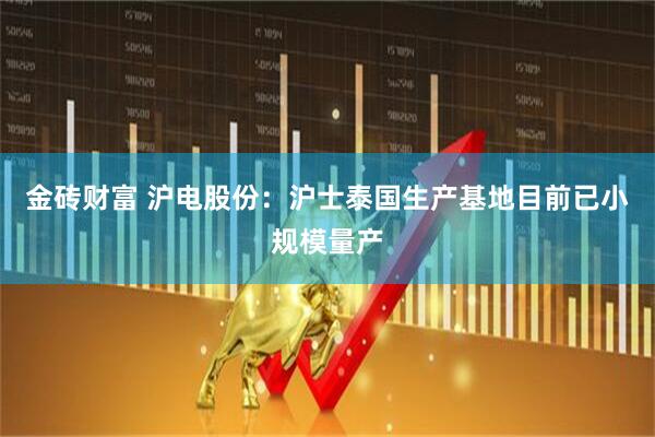 金砖财富 沪电股份：沪士泰国生产基地目前已小规模量产