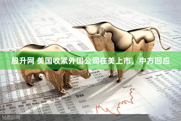 股升网 美国收紧外国公司在美上市，中方回应