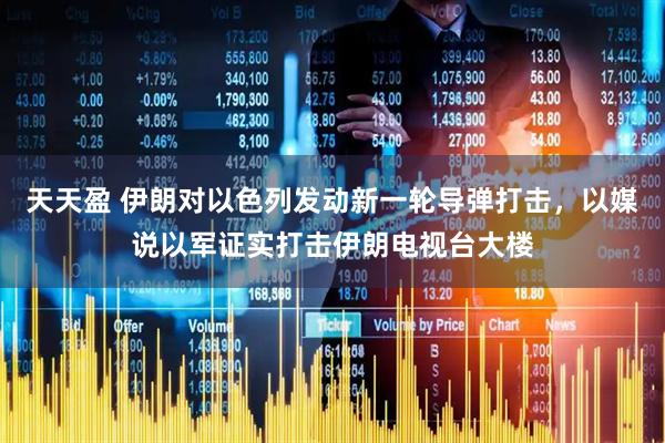 天天盈 伊朗对以色列发动新一轮导弹打击，以媒说以军证实打击伊朗电视台大楼