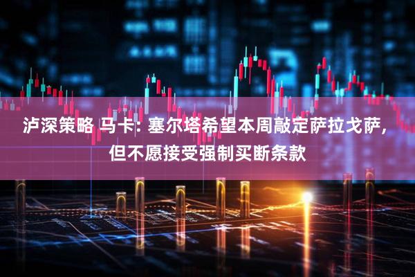 泸深策略 马卡: 塞尔塔希望本周敲定萨拉戈萨, 但不愿接受强制买断条款