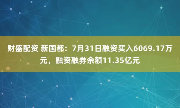 财盛配资 新国都：7月31日融资买入6069.17万元，融资融券余额11.35亿元
