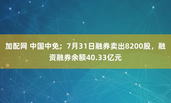 加配网 中国中免：7月31日融券卖出8200股，融资融券余额40.33亿元