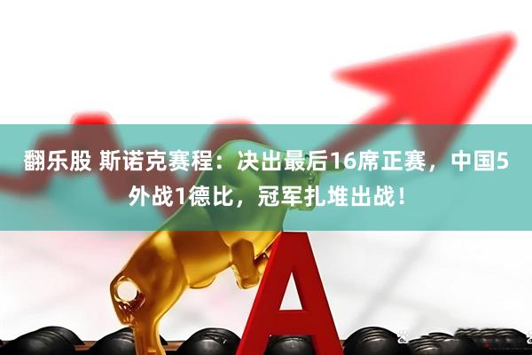 翻乐股 斯诺克赛程：决出最后16席正赛，中国5外战1德比，冠军扎堆出战！