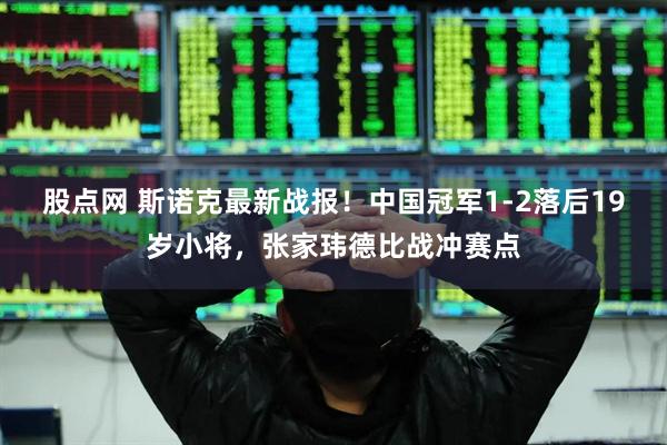 股点网 斯诺克最新战报！中国冠军1-2落后19岁小将，张家玮德比战冲赛点