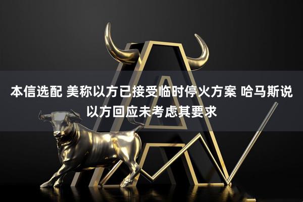 本信选配 美称以方已接受临时停火方案 哈马斯说以方回应未考虑其要求